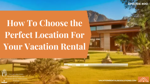 How To Choose the Perfect Location For Your Vacation Rental